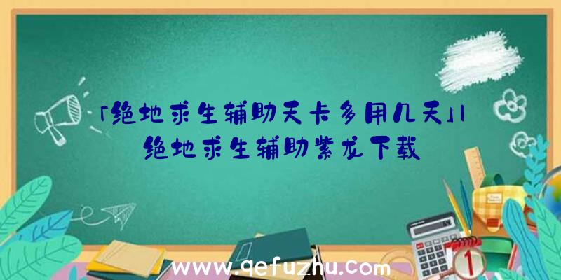 「绝地求生辅助天卡多用几天」|绝地求生辅助紫龙下载